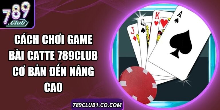 Cách Chơi Game Bài Catte 789Club Cơ Bản Đến Nâng Cao 3 Cách Chơi Game Bài Catte 789Club Cơ Bản Đến Nâng Cao