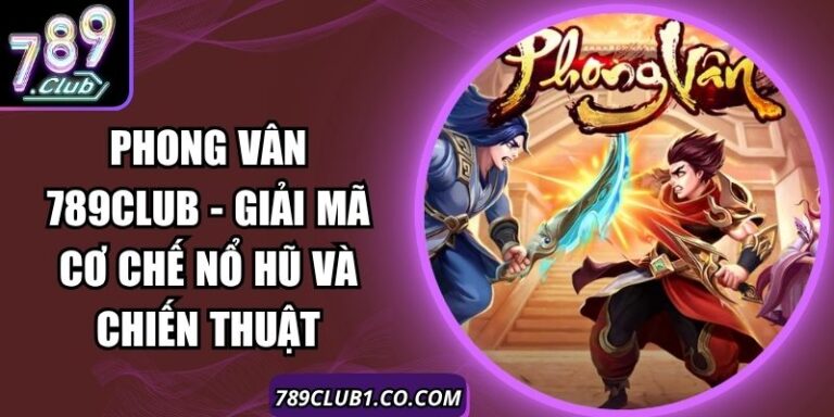 Phong Vân 789Club - Giải Mã Cơ Chế Nổ Hũ Và Chiến Thuật 1 Phong Vân 789Club - Giải Mã Cơ Chế Nổ Hũ Và Chiến Thuật