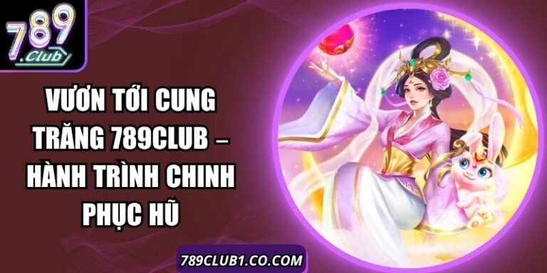 Vươn Tới Cung Trăng 789Club – Hành Trình Chinh Phục Hũ 2 Vươn Tới Cung Trăng 789Club – Hành Trình Chinh Phục Hũ