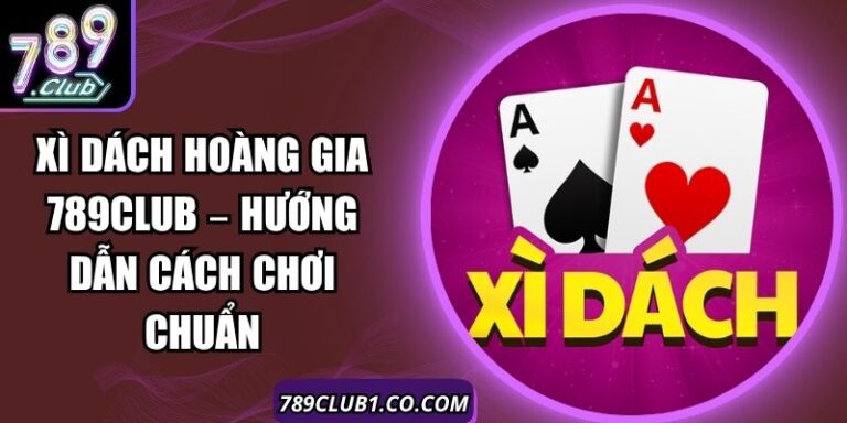 Xì Dách Hoàng Gia 789Club – Hướng Dẫn Cách Chơi Chuẩn 4 Xì Dách Hoàng Gia 789Club – Hướng Dẫn Cách Chơi Chuẩn